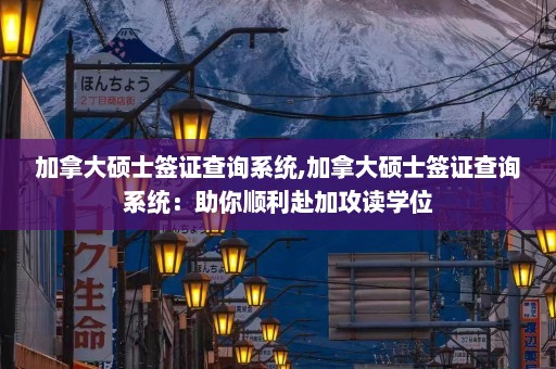 加拿大硕士签证查询系统,加拿大硕士签证查询系统：助你顺利赴加攻读学位