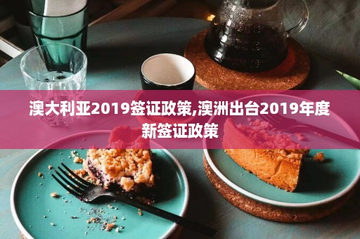 澳大利亚2019签证政策,澳洲出台2019年度新签证政策