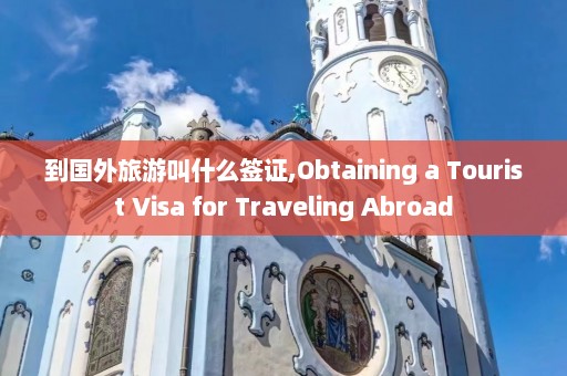 到国外旅游叫什么签证,Obtaining a Tourist Visa for Traveling Abroad