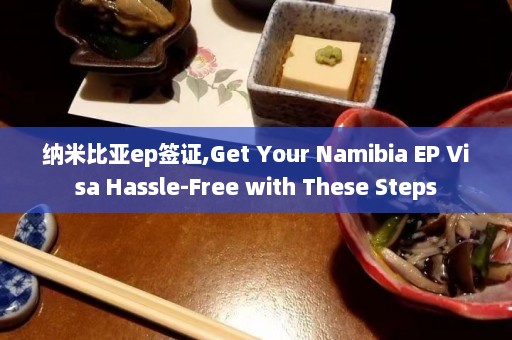 纳米比亚ep签证,Get Your Namibia EP Visa Hassle-Free with These Steps