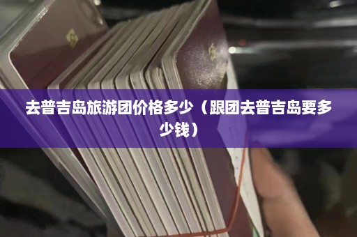 去普吉岛旅游团价格多少（跟团去普吉岛要多少钱）  第1张