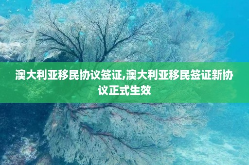 澳大利亚移民协议签证,澳大利亚移民签证新协议正式生效