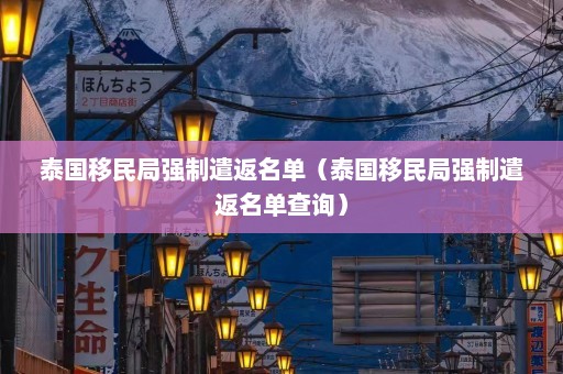 泰国移民局强制遣返名单（泰国移民局强制遣返名单查询）