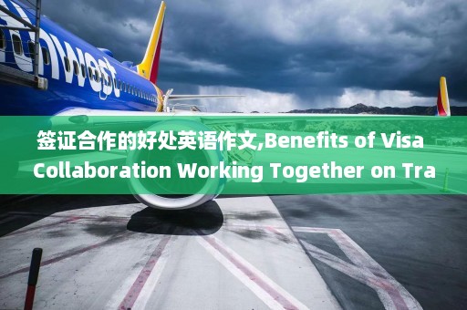 签证合作的好处英语作文,Benefits of Visa Collaboration Working Together on Travel Documents.