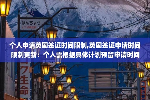 个人申请英国签证时间限制,英国签证申请时间限制更新：个人需根据具体计划预留申请时间