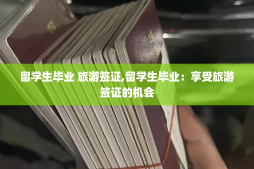 留学生毕业 旅游签证,留学生毕业：享受旅游签证的机会