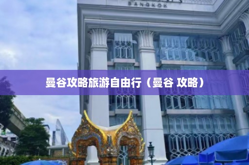 曼谷攻略旅游自由行（曼谷 攻略）  第1张