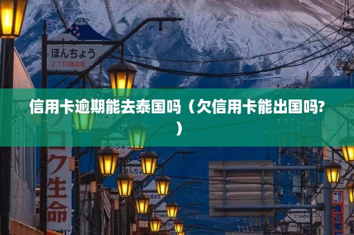 信用卡逾期能去泰国吗（欠信用卡能出国吗?）