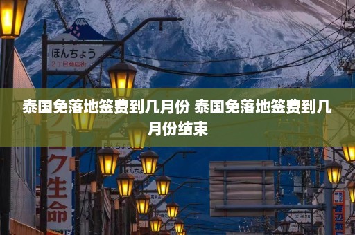 泰国免落地签费到几月份 泰国免落地签费到几月份结束  第1张