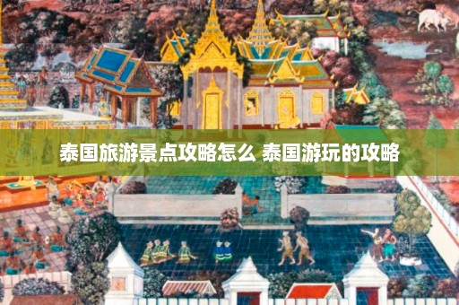 泰国旅游景点攻略怎么 泰国游玩的攻略  第1张