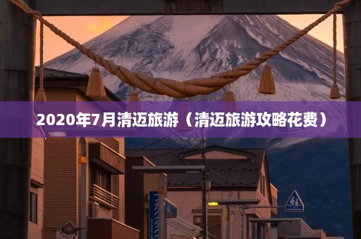 2020年7月清迈旅游（清迈旅游攻略花费）