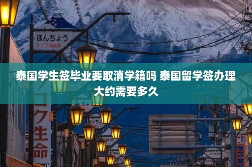 泰国学生签毕业要取消学籍吗 泰国留学签办理大约需要多久