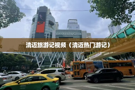 清迈旅游记视频（清迈热门游记）