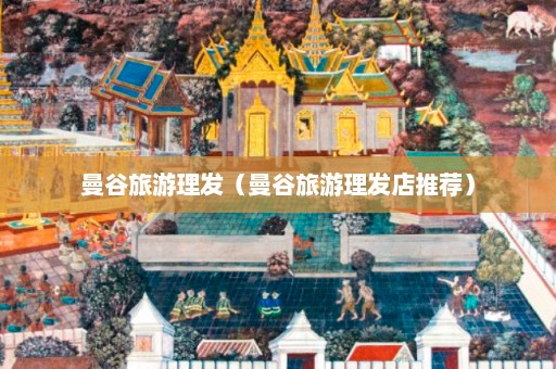 曼谷旅游理发（曼谷旅游理发店推荐）  第1张