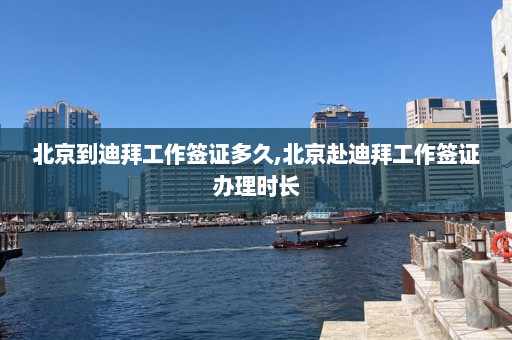 北京到迪拜工作签证多久,北京赴迪拜工作签证办理时长