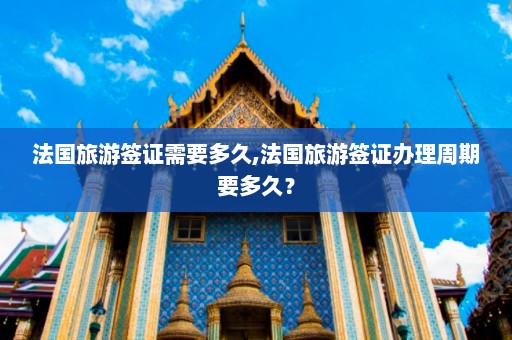 法国旅游签证需要多久,法国旅游签证办理周期要多久？  第1张