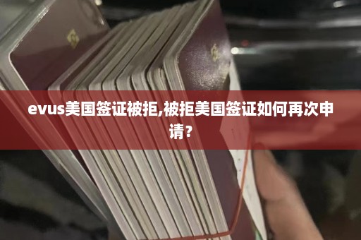 evus美国签证被拒,被拒美国签证如何再次申请？  第1张