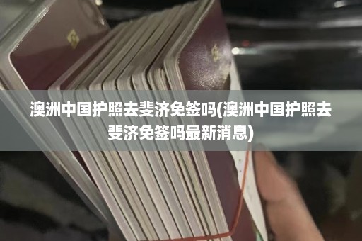 澳洲中国护照去斐济免签吗(澳洲中国护照去斐济免签吗最新消息)  第1张