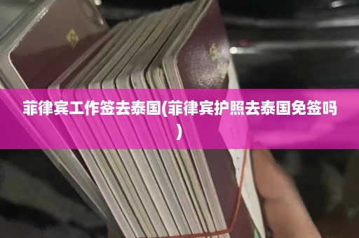 菲律宾工作签去泰国(菲律宾护照去泰国免签吗)  第1张