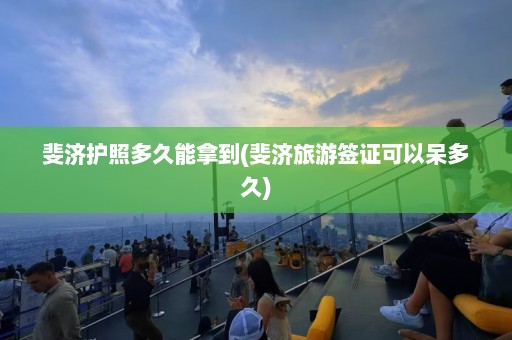 斐济护照多久能拿到(斐济旅游签证可以呆多久)  第1张