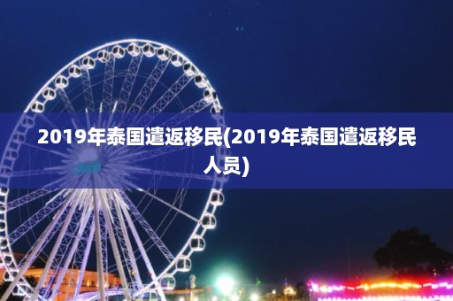 2019年泰国遣返移民(2019年泰国遣返移民人员)