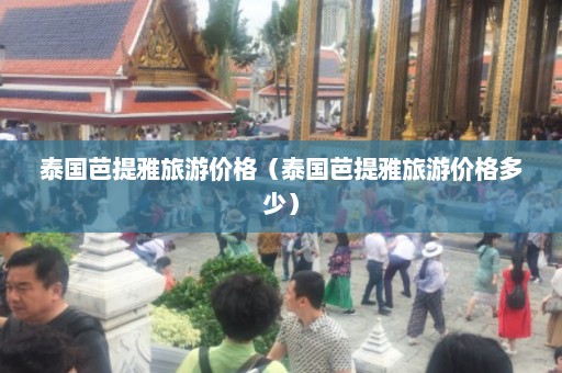 泰国芭提雅旅游价格（泰国芭提雅旅游价格多少）  第1张