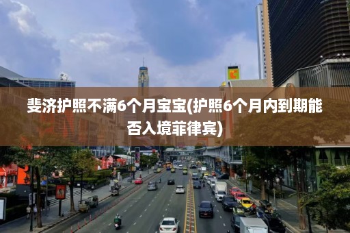 斐济护照不满6个月宝宝(护照6个月内到期能否入境菲律宾)