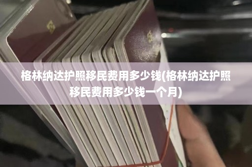 格林纳达护照移民费用多少钱(格林纳达护照移民费用多少钱一个月)  第1张