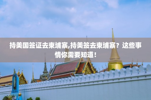 持美国签证去柬埔寨,持美签去柬埔寨？这些事情你需要知道！  第1张