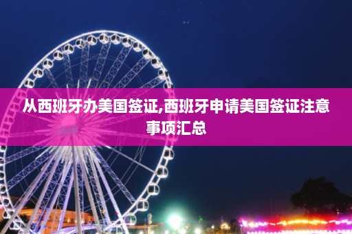 从西班牙办美国签证,西班牙申请美国签证注意事项汇总  第1张