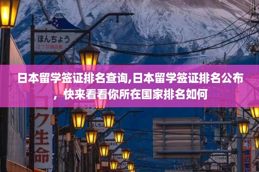 日本留学签证排名查询,日本留学签证排名公布，快来看看你所在国家排名如何