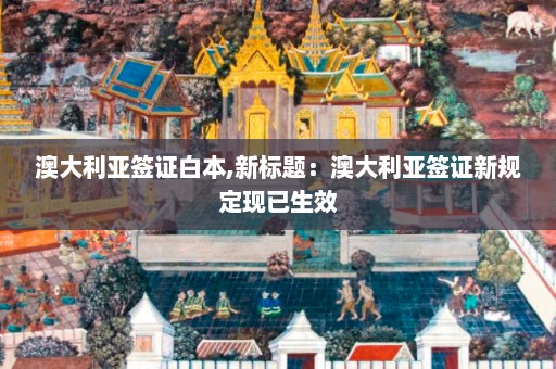 澳大利亚签证白本,新标题：澳大利亚签证新规定现已生效  第1张