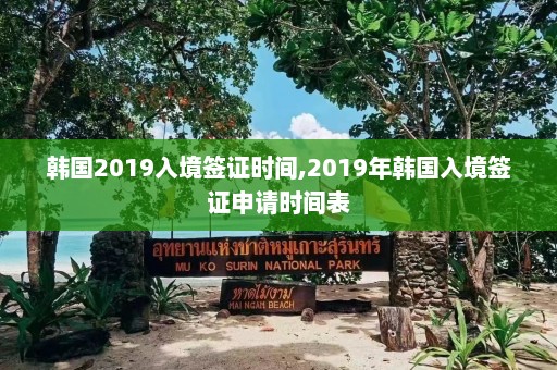 韩国2019入境签证时间,2019年韩国入境签证申请时间表