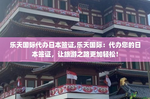 乐天国际代办日本签证,乐天国际：代办您的日本签证，让旅游之路更加轻松！