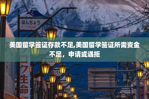 美国留学签证存款不足,美国留学签证所需资金不足，申请或遇拒