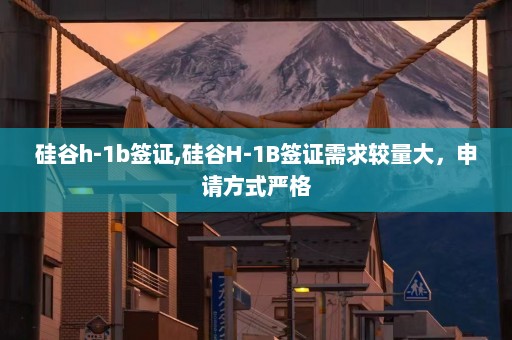 硅谷h-1b签证,硅谷H-1B签证需求较量大，申请方式严格