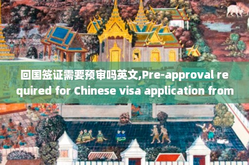 回国签证需要预审吗英文,Pre-approval required for Chinese visa application from abroad  第1张