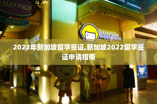 2022年新加坡留学签证,新加坡2022留学签证申请指南  第1张