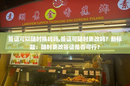 签证可以随时换吗吗,签证可随时更改吗？新标题：随时更改签证是否可行？