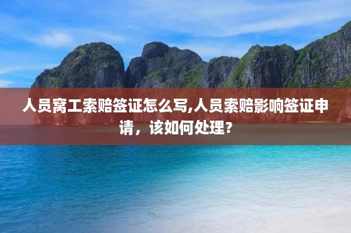 人员窝工索赔签证怎么写,人员索赔影响签证申请，该如何处理？