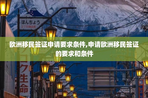 欧洲移民签证申请要求条件,申请欧洲移民签证的要求和条件