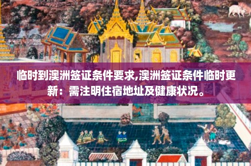 临时到澳洲签证条件要求,澳洲签证条件临时更新：需注明住宿地址及健康状况。  第1张