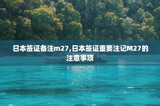 日本签证备注m27,日本签证重要注记M27的注意事项