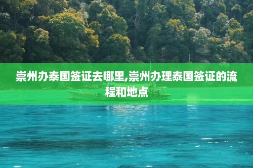 崇州办泰国签证去哪里,崇州办理泰国签证的流程和地点