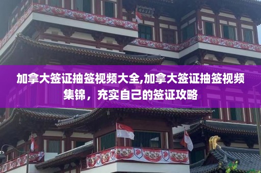 加拿大签证抽签视频大全,加拿大签证抽签视频集锦，充实自己的签证攻略