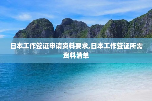 日本工作签证申请资料要求,日本工作签证所需资料清单