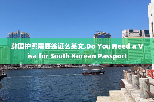 韩国护照需要签证么英文,Do You Need a Visa for South Korean Passport  第1张