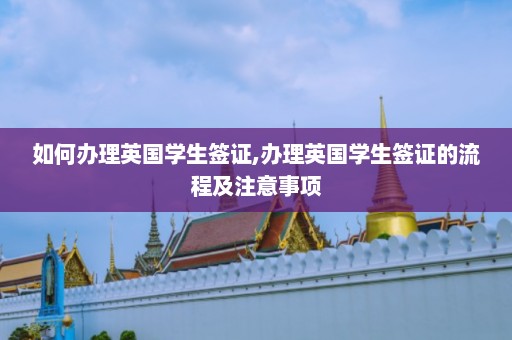 如何办理英国学生签证,办理英国学生签证的流程及注意事项  第1张