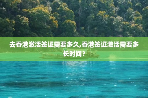 去香港激活签证需要多久,香港签证激活需要多长时间？