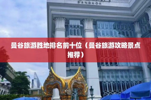 曼谷旅游胜地排名前十位（曼谷旅游攻略景点推荐）  第1张